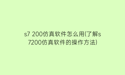 s7200仿真软件怎么用(了解s7200仿真软件的操作方法)